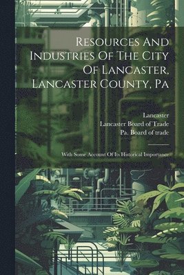 bokomslag Resources And Industries Of The City Of Lancaster, Lancaster County, Pa