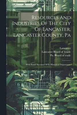 Resources And Industries Of The City Of Lancaster, Lancaster County, Pa 1