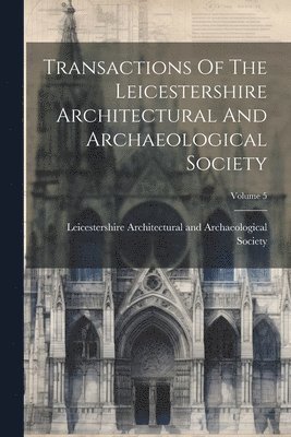 bokomslag Transactions Of The Leicestershire Architectural And Archaeological Society; Volume 5