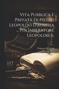 bokomslag Vita Pubblica E Privata Di Pietro Leopoldo D'austria ... Poi Imperatore Leopoldo Ii.