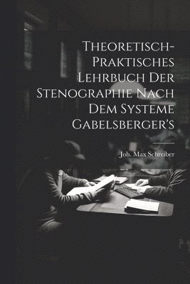 Theoretisch-praktisches Lehrbuch Der Stenographie Nach Dem Systeme Gabelsberger's 1