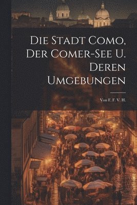 bokomslag Die Stadt Como, Der Comer-see U. Deren Umgebungen