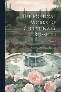 bokomslag The Poetical Works Of Christina G. Rossetti; Volume 2