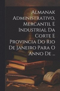 bokomslag Almanak Administrativo, Mercantil E Industrial Da Corte E Provincia Do Rio De Janeiro Para O Anno De ...