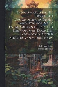 bokomslag Thomas Matulesia, Het Hoofd Der Opstandelingen Op Het Eiland Honimoa, Na De Overname Van Het Bestuur Der Molukken Door Den Landvoogd Jacobus Albertus Van Middelkoop...