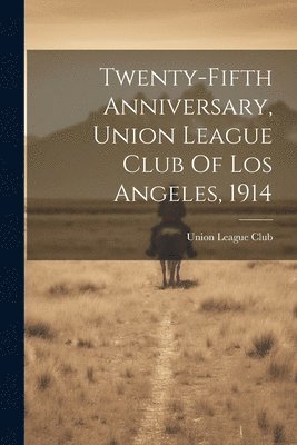 bokomslag Twenty-fifth Anniversary, Union League Club Of Los Angeles, 1914