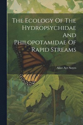 The Ecology Of The Hydropsychidae And Philopotamidae Of Rapid Streams 1