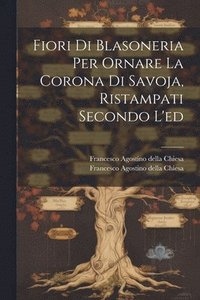bokomslag Fiori Di Blasoneria Per Ornare La Corona Di Savoja, Ristampati Secondo L'ed
