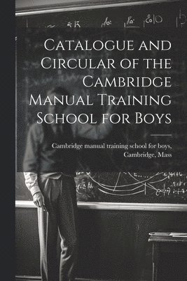 Catalogue and Circular of the Cambridge Manual Training School for Boys 1