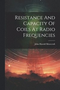 bokomslag Resistance And Capacity Of Coils At Radio Frequencies