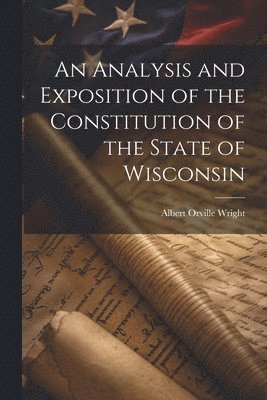 Analysis and Exposition of the Constitution of the State of Wisconsin