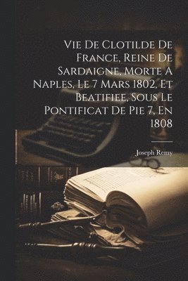 Vie De Clotilde De France, Reine De Sardaigne, Morte A Naples, Le 7 Mars 1802, Et Beatifiee, Sous Le Pontificat De Pie 7, En 1808 1