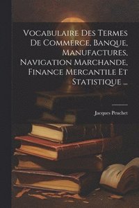 bokomslag Vocabulaire Des Termes De Commerce, Banque, Manufactures, Navigation Marchande, Finance Mercantile Et Statistique ...