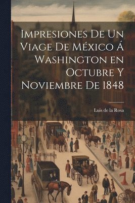 Impresiones de un viage de Mxico  Washington en octubre y noviembre de 1848 1