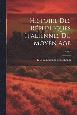 J. -C -L Simonde de (Jean-C Sismondi - Histoire des républiques italiennes du moyen âge; Tome 3, Häftad