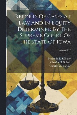 Reports Of Cases At Law And In Equity Determined By The Supreme Court Of The State Of Iowa; Volume 127 1