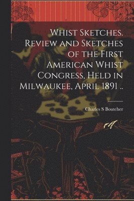 bokomslag Whist Sketches. Review and Sketches of the First American Whist Congress, Held in Milwaukee, April 1891 ..