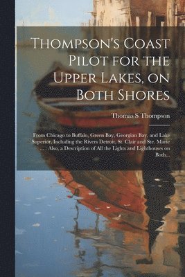 Thompson's Coast Pilot for the Upper Lakes, on Both Shores 1