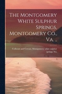 bokomslag The Montgomery White Sulphur Springs, Montgomery Co., Va. ..