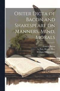 bokomslag Obiter Dicta of Bacon and Shakespeare on Manners, Mind, Morals