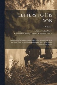 bokomslag Letters to His Son; Edited With Occasional Elucidatory Notes, Translations of All the Latin, French, and Italian Quotations, and a Biographical Notice of the Author; Volume 1
