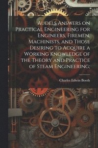 bokomslag Audels Answers on Practical Engineering for Engineers, Firemen, Machinists, and Those Desiring to Acquire a Working Knowledge of the Theory and Practice of Steam Engineering;