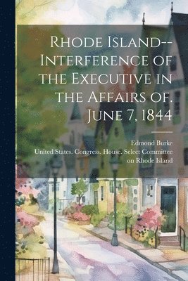 Edmond 1809-1882 Burke, Edmond Burke, United States Congress House Selec - Rhode Island--Interference of the Executive in the Affairs of. June 7, 1844, Häftad