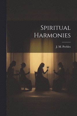 J. M. (James Martin) Peebles - Spiritual Harmonies, Häftad