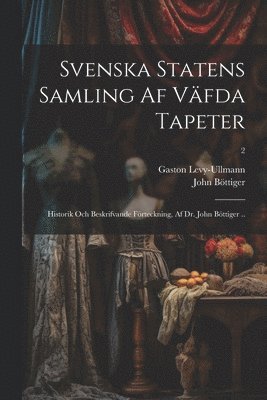 bokomslag Svenska statens samling af va&#776;fda tapeter; historik och beskrifvande fo&#776;rteckning, af dr. John Bo&#776;ttiger ..; 2