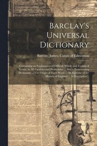 bokomslag Barclay's Universal Dictionary; Containing an Explanation of Difficult Words and Technical Terms, in All Faculties and Professions ... Also a Pronouncing Dictionary ... The Origin of Each Word ... An