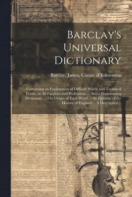 Barclay's Universal Dictionary; Containing an Explanation of Difficult Words and Technical Terms, in All Faculties and Professions ... Also a Pronouncing Dictionary ... The Origin of Each Word ... An 1