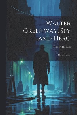 bokomslag Walter Greenway, Spy and Hero; His Life Story