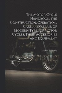 bokomslag Motor Cycle Handbook, the Construction, Operation, Care and Repair of Modern Types of Motor Cycles, Their Accessories and Equipment