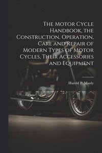 bokomslag The Motor Cycle Handbook, the Construction, Operation, Care and Repair of Modern Types of Motor Cycles, Their Accessories and Equipment