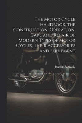 bokomslag The Motor Cycle Handbook, the Construction, Operation, Care and Repair of Modern Types of Motor Cycles, Their Accessories and Equipment