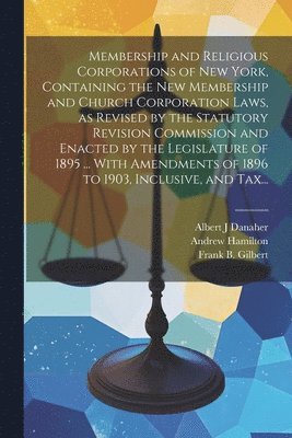 bokomslag Membership and Religious Corporations of New York, Containing the New Membership and Church Corporation Laws, as Revised by the Statutory Revision Commission and Enacted by the Legislature of 1895