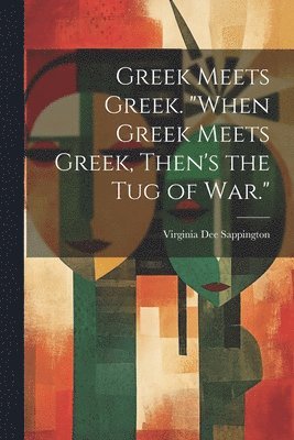 Greek Meets Greek. &quot;When Greek Meets Greek, Then's the Tug of War.&quot; 1