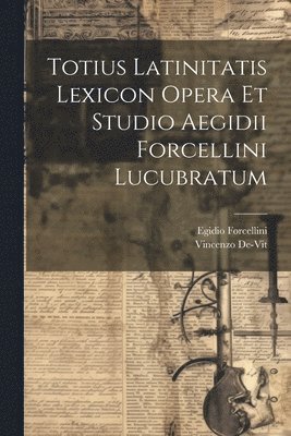 Totius Latinitatis Lexicon Opera Et Studio Aegidii Forcellini Lucubratum 1