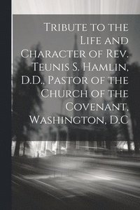 bokomslag Tribute to the Life and Character of Rev. Teunis S. Hamlin, D.D., Pastor of the Church of the Covenant, Washington, D.C