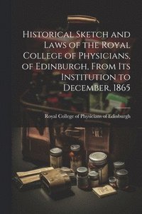 bokomslag Historical Sketch and Laws of the Royal College of Physicians, of Edinburgh, From Its Institution to December, 1865