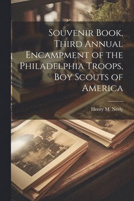 Souvenir Book, Third Annual Encampment of the Philadelphia Troops, Boy Scouts of America 1