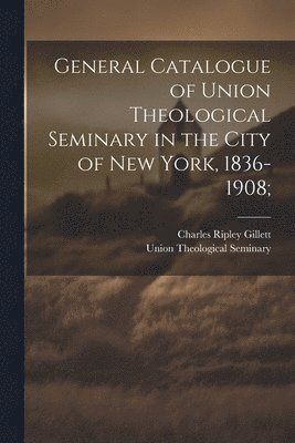 General Catalogue of Union Theological Seminary in the City of New York, 1836-1908; 1