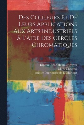 bokomslag Des couleurs et de leurs applications aux arts industriels a? l'aide des cercles chromatiques