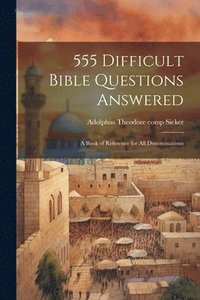 bokomslag 555 Difficult Bible Questions Answered; a Book of Reference for All Denominations