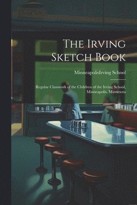 bokomslag The Irving Sketch Book; Regular Classwork of the Children of the Irving School, Minneapolis, Minnesota