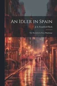 bokomslag An Idler in Spain; the Record of a Goya Pilgrimage