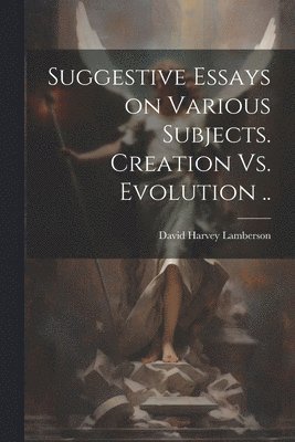 David Harvey Lamberson - Suggestive Essays on Various Subjects. Creation Vs. Evolution .., Häftad