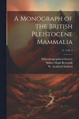 bokomslag A Monograph of the British Pleistocene Mammalia; v. 3; pt. 5