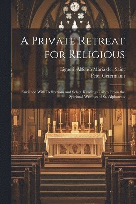 bokomslag A Private Retreat for Religious; Enriched With Reflections and Select Readings Taken From the Spiritual Writings of St. Alphonsus