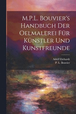 bokomslag M.P.L. Bouvier's Handbuch der Oelmalerei fu&#776;r Ku&#776;nstler und Kunstfreunde